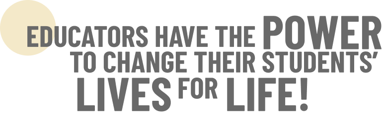 Educators have the power to change their students' lives for life!